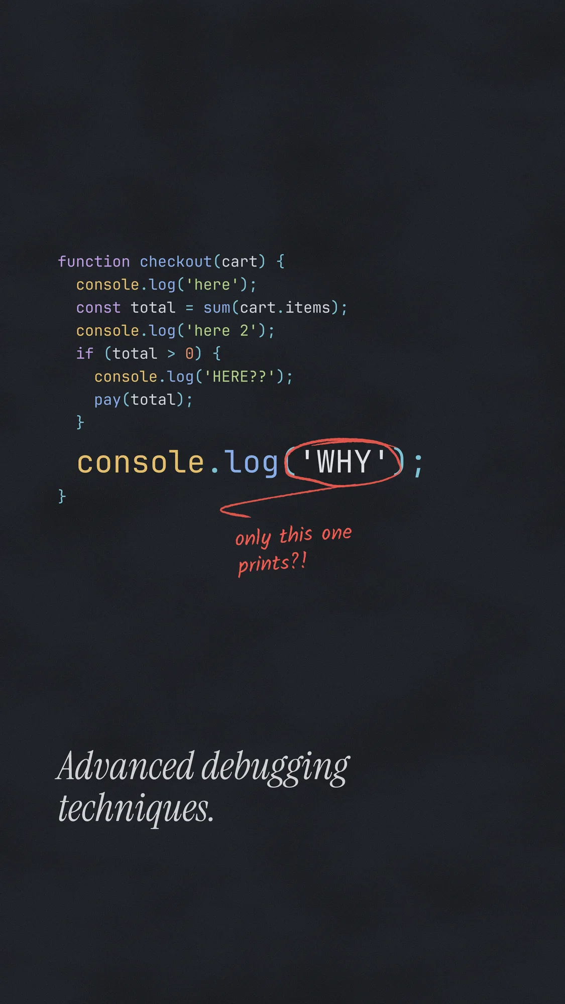 Advanced Debugging Techniques: Syntax-highlighted code set straight on slate, with the final console.log('WHY') blown up and circled in red pen: “only this one prints?!” Recomposed for phone.