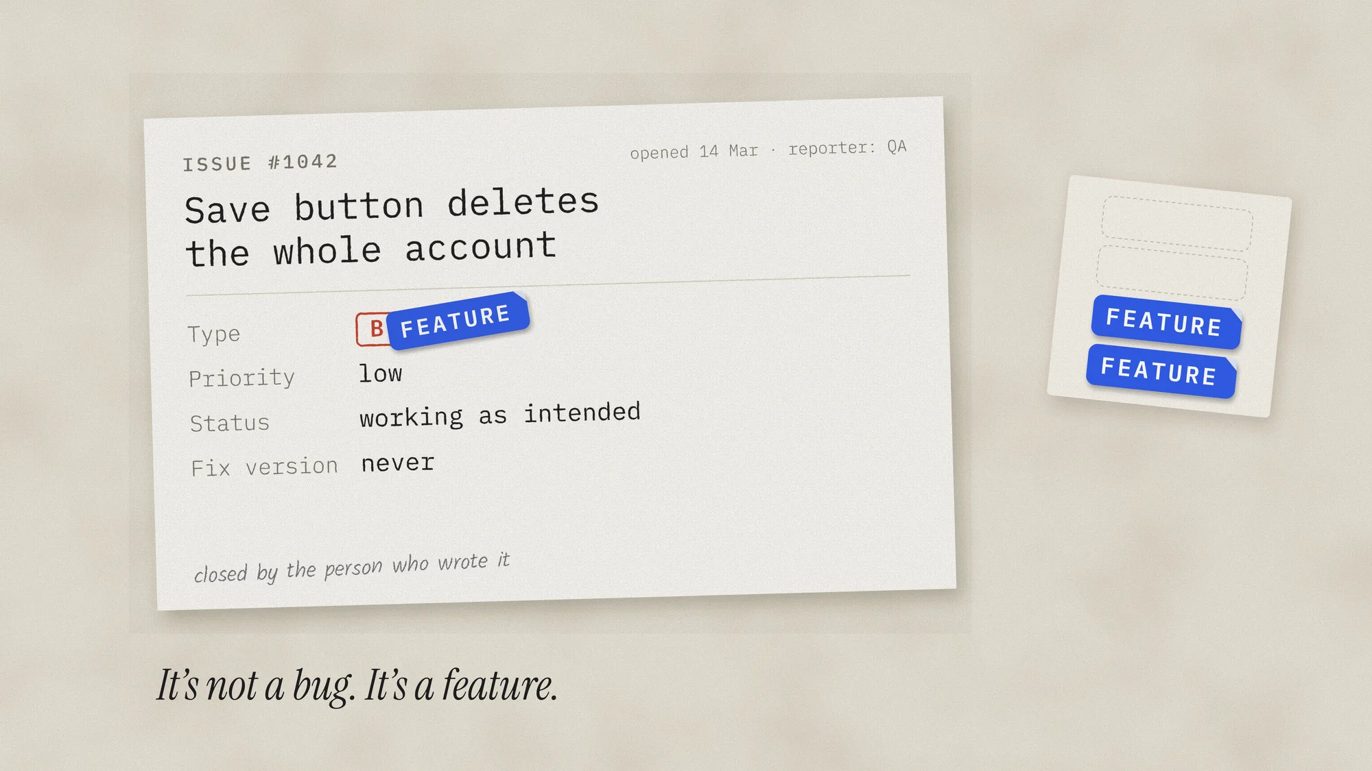 It’s Not a Bug, It’s a Feature: A printed issue slip, “Save button deletes the whole account”, with a blue FEATURE sticker slapped over the red BUG label and a pencil note: closed by the person who wrote it.