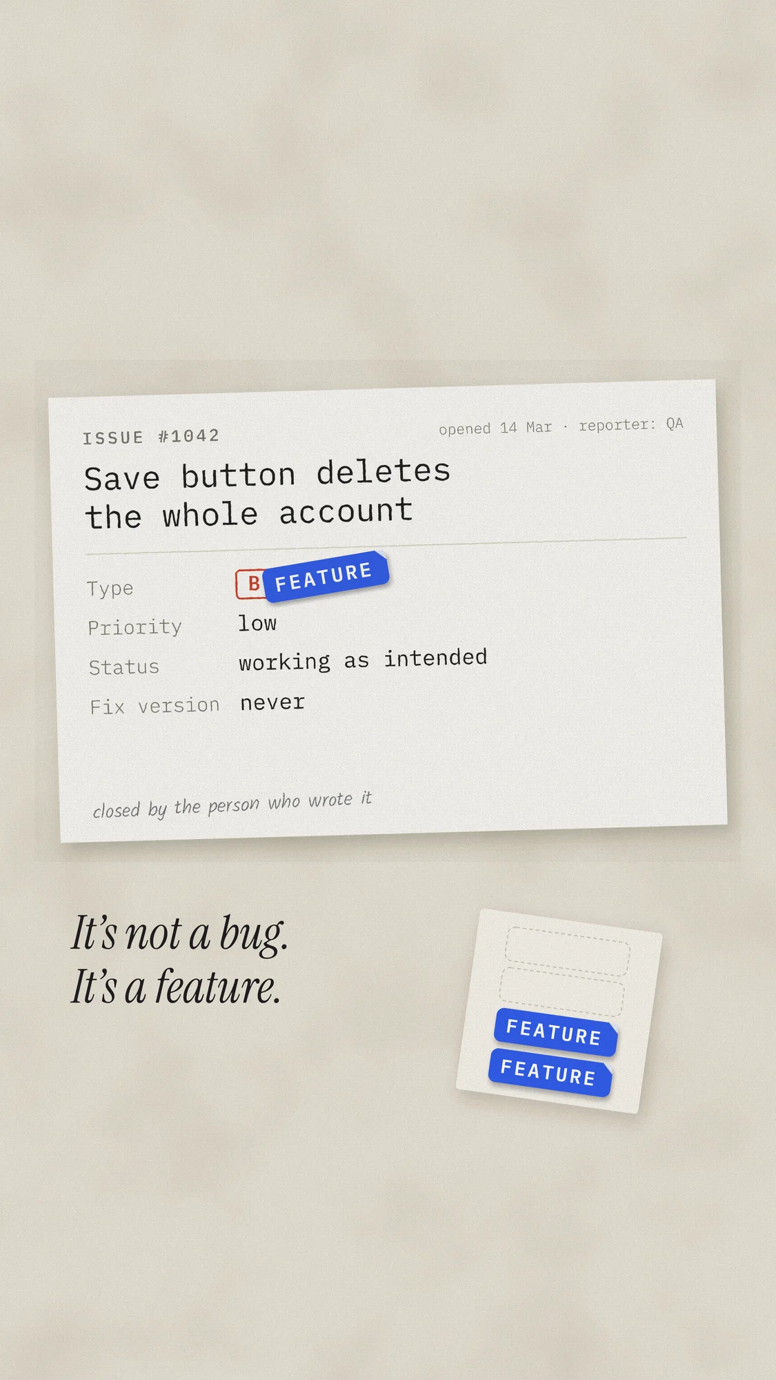 It’s Not a Bug, It’s a Feature: A printed issue slip, “Save button deletes the whole account”, with a blue FEATURE sticker slapped over the red BUG label and a pencil note: closed by the person who wrote it. Recomposed for phone.