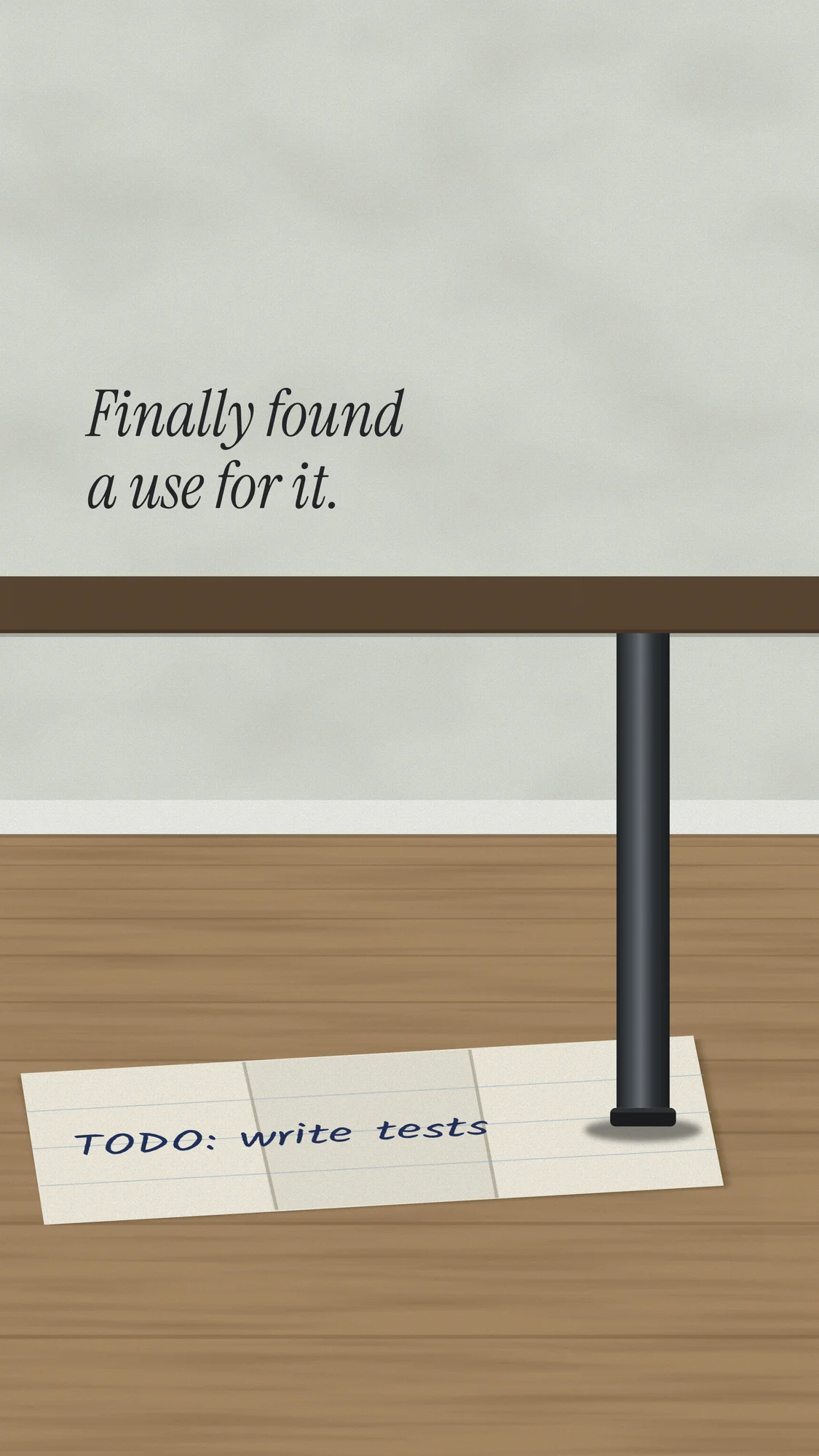 TODO: Write Tests: A folded note reading “TODO: write tests” wedged under a wobbly desk leg on a wooden floor. Finally found a use for it. Recomposed for phone, with room for the clock.