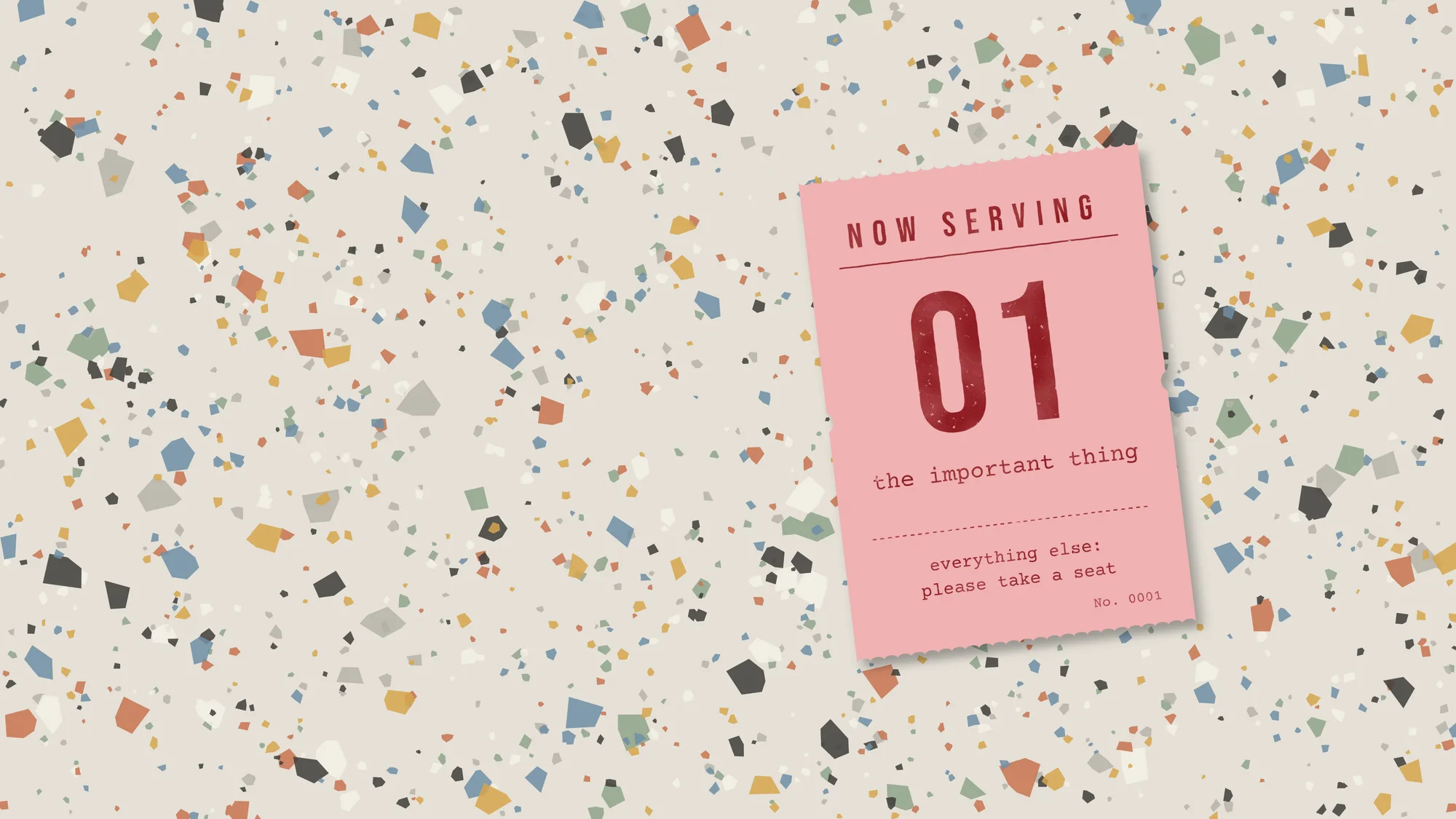 Now Serving: The Important Thing: A pink take-a-number ticket on a terrazzo floor: now serving 01, the important thing. Everything else, please take a seat.