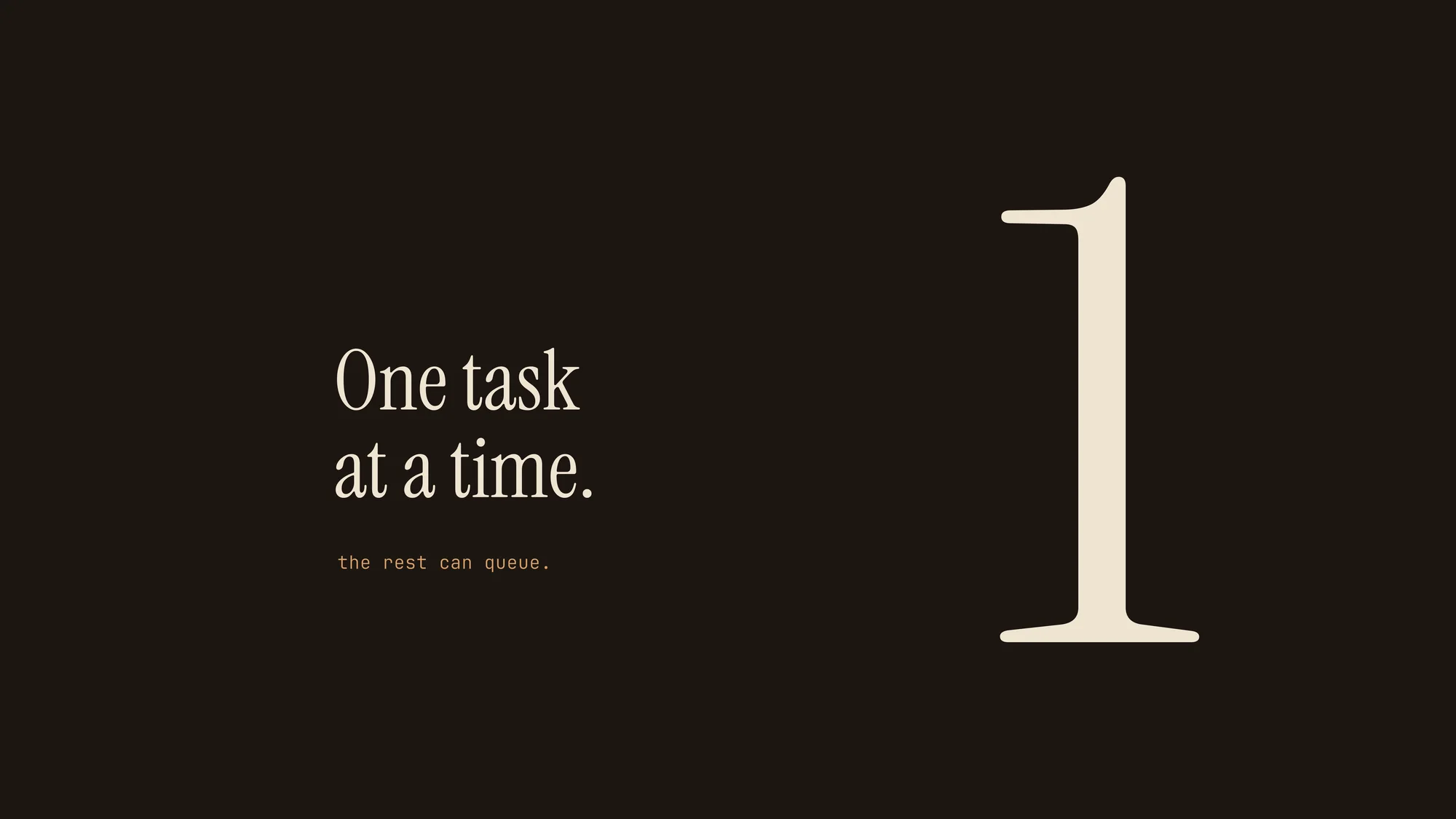 One Task at a Time: A towering serif numeral 1 in cream on espresso brown, next to "One task at a time." and an amber note: the rest can queue.
