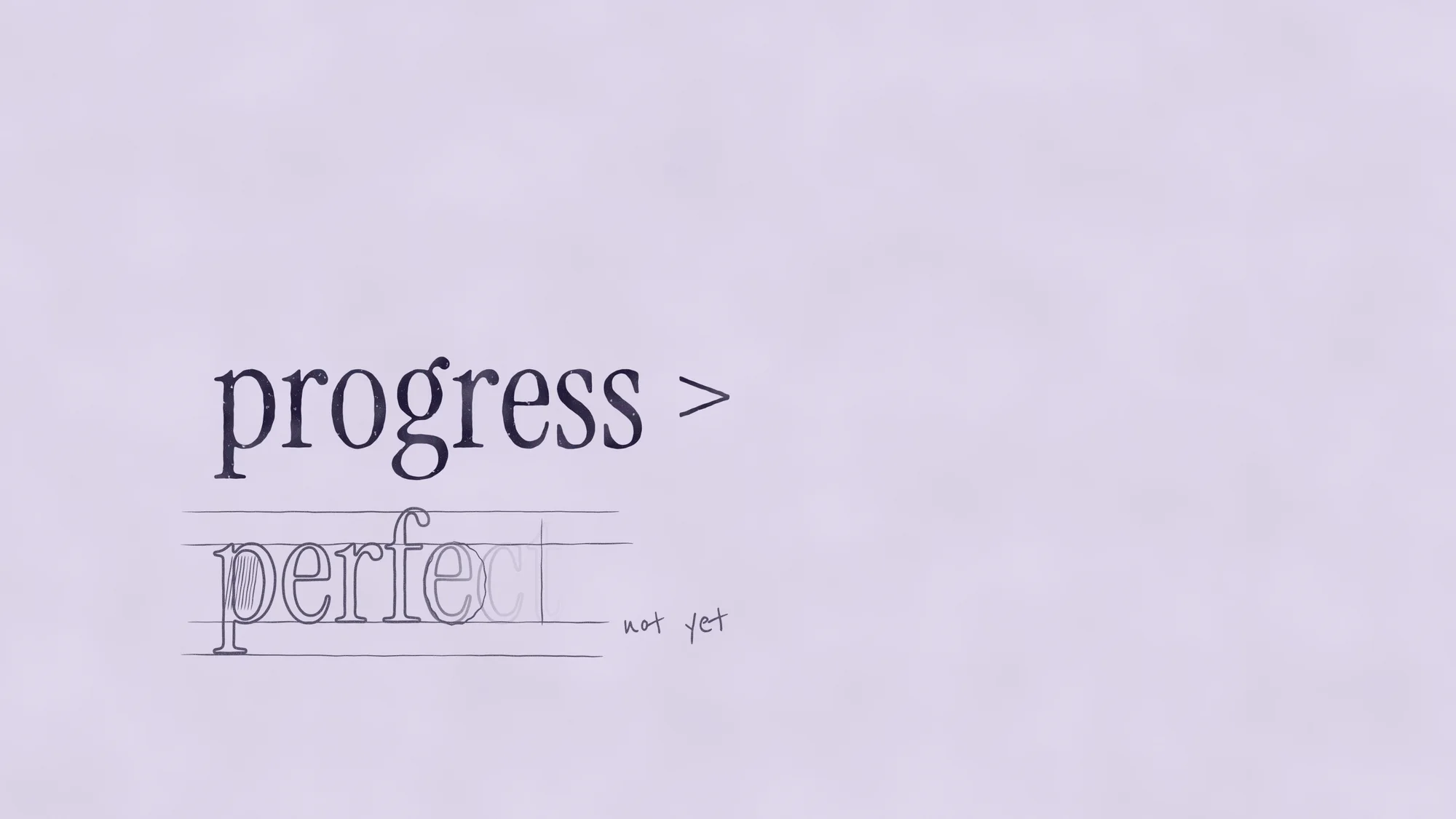 Progress > Perfect: On lilac paper, "progress >" is finished in printed ink while "perfect" is still pencil construction: guide lines, outlines fading out mid-word and a note saying "not yet".